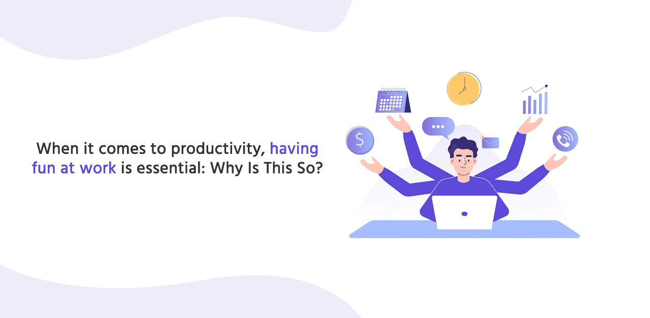 When it comes to productivity, having fun at work is essential: Why Is This So?