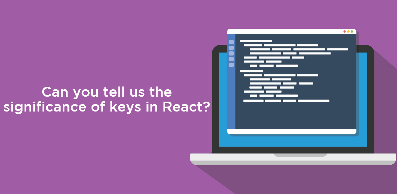 Can you tell us the significance of keys in React